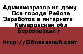 Администратор на дому  - Все города Работа » Заработок в интернете   . Кемеровская обл.,Березовский г.